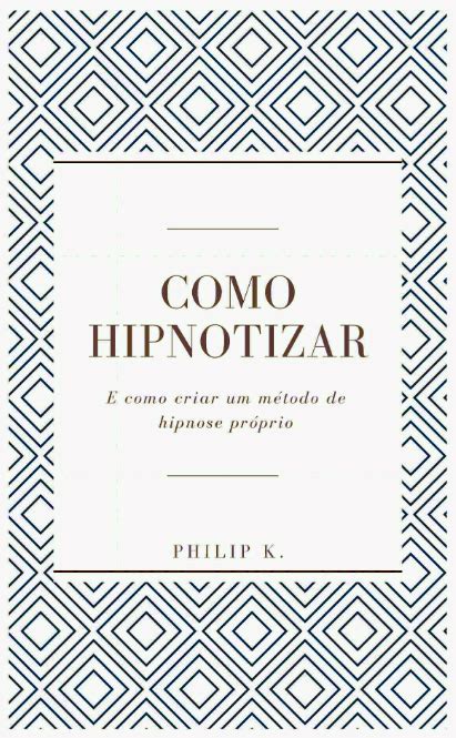 Como Se Escreve Hipnotizar - Como Hipnotizar: E como criar um método de hipnose próprio by Philip K ...