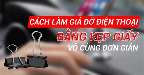 Cách làm giá đỡ điện thoại bằng kẹp giấy vô cùng đơn giản Bạch Long Care