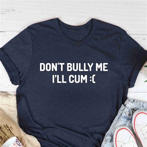 Dont Bully Me Ill Cum Shirt Etsy