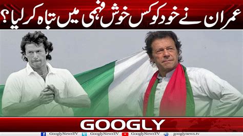 Imran Khan Nai Khud Ko Kis Khush Fehmi Mein Tabah Kar Liya Googly