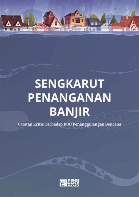 Sengkarut Penanganan Banjir Catatan Kritis Terhadap RUU Penanggulangan