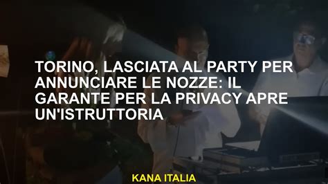 Torino Lasciata Al Party Per Annunciare Le Nozze Il Garante Per La