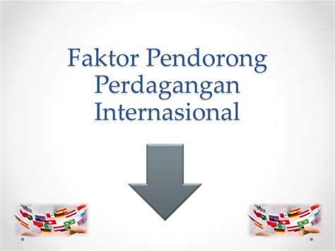 Pengertian Dan Faktor Pendorong Perdagangan Internasional Ppt Download