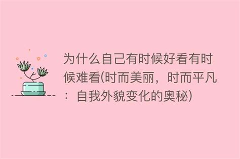 为什么自己有时候好看有时候难看时而美丽，时而平凡：自我外貌变化的奥秘 搜为什么网