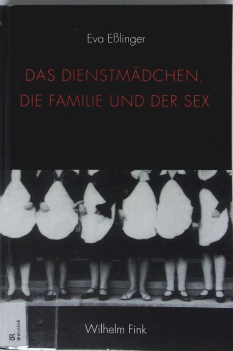Das Dienstmädchen Familie und der Sex Zur Geschichte einer irregulären Beziehung in der