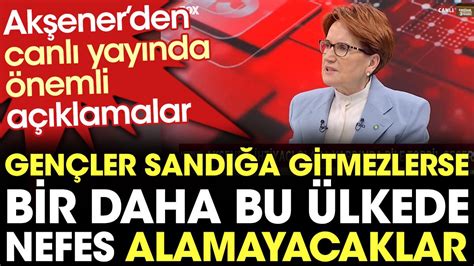 Meral Akşener den 28 Mayıs çağrısı Gençler sandığa gitmezlerse bir