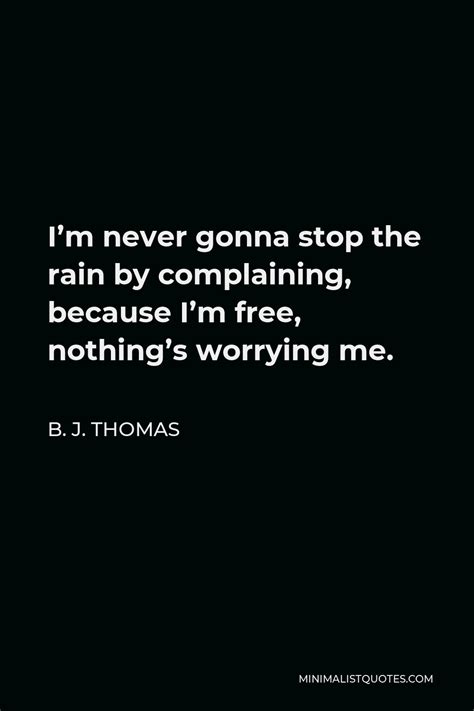 B J Thomas Quote Im Never Gonna Stop The Rain By Complaining