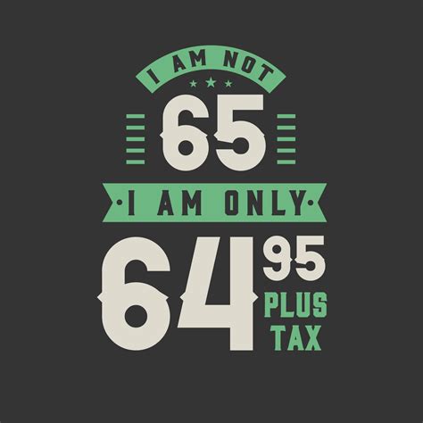 I am not 65, I am Only 64.95 plus tax, 65 years old birthday
