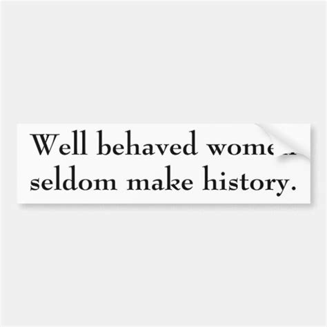 Well Behaved Women Seldom Make History Bumper Sticker Zazzle