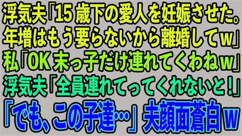 【スカッとする話】浮気夫「15歳下の愛人を妊娠させた。年増はもう要らないから離婚してw」私「ok末っ子だけ連れて行くわねw」浮気夫「全員連れてってくれないと！」「でもこの子達」夫顔面蒼白