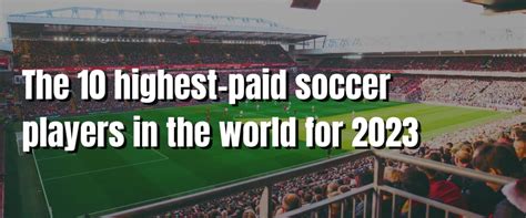 The 10 Highest Paid Soccer Players In The World For 2023 Visiting