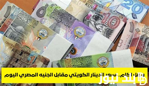 هبوط عنيف سعر الدينار الكويتي في السوق السوداء مقابل الجنيه اليوم