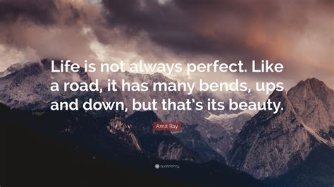 Amit Ray Quote “life Is Not Always Perfect Like A Road It Has Many