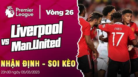 Soi Kèo Liverpool Vs Man United 23h30 Ngày 0503 Nhận định Vòng 26 Ngoại Hạng Anh 202223