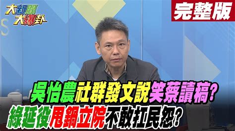 【大新聞大爆卦下】吳怡農社群發文說笑蔡讀稿綠延役甩鍋立院不敢扛民怨 20221226ctinews Youtube