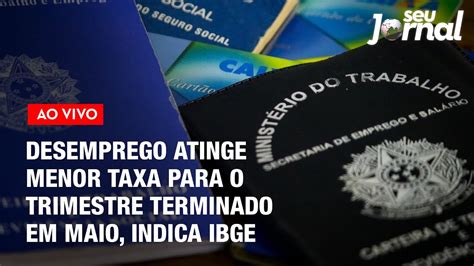 Desemprego Atinge Menor Taxa Para O Trimestre Terminado Em Maio Indica