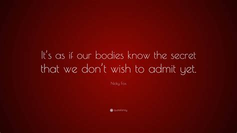 Nicky Fox Quote: “It’s as if our bodies know the secret that we don’t