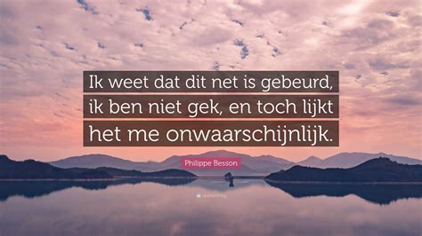 Philippe Besson Quote Ik Weet Dat Dit Net Is Gebeurd Ik Ben Niet Gek