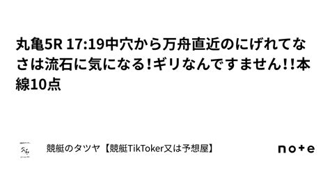 丸亀5r 17 19中穴から万舟直近のにげれてなさは流石に気になる！ギリなんですません！！本線10点｜競艇のタツヤ【競艇tiktoker又は競艇予想屋】