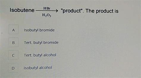 Isobutene Hbr H Product The Product Is Isobutyl Bromide B Tert