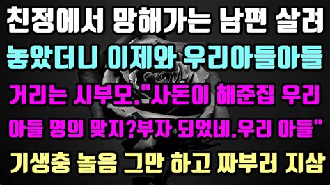 실화사연 1망해가는 아들 친정에서 살려 놓으니 이제와서 우리아들아들 거리는 시댁사람들2형님부부를 왕처럼 모시라 하는 시댁