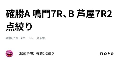 確勝🔥a 鳴門7r、b 芦屋7r🔥2点絞り🔥｜【競艇予想】確勝2点絞り