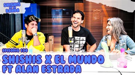 Shishis Pa La Banda Ep 131 Shishis X El Mundo Ft Alan Estrada