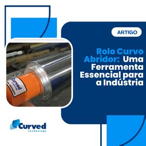 Rolo Curvo Abridor Uma Ferramenta Essencial Para A Ind Stria Curved