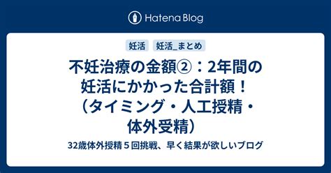 不妊治療の金額②：2年間の妊活にかかった合計額！（タイミング・人工授精・体外受精） 32歳体外授精5回挑戦、早く結果が欲しいブログ