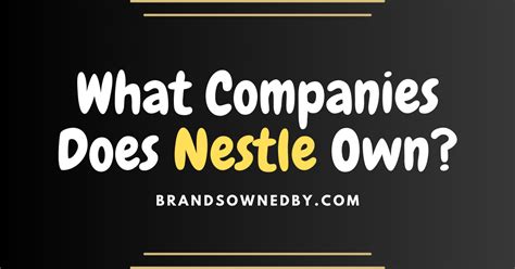 What Companies Does Nestle Own? – Brands Owned By