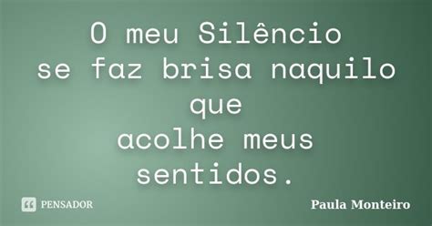 O Meu Silêncio Se Faz Brisa Naquilo Que Paula Monteiro Pensador