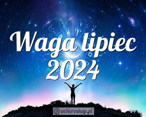 Horoskop Waga lipiec 2024 horoskop miesięczny