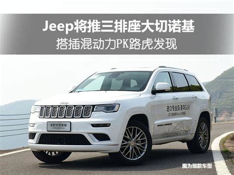 Jeep將推三排座大切諾基 搭插混動力pk路虎發現 每日頭條