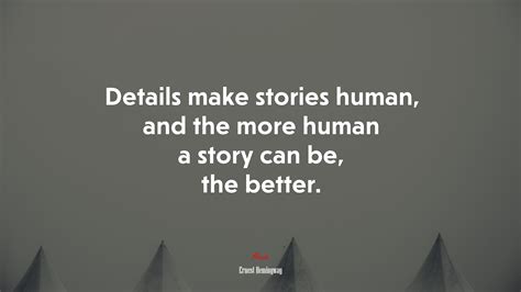 Details Make Stories Human And The More Human A Story Can Be The