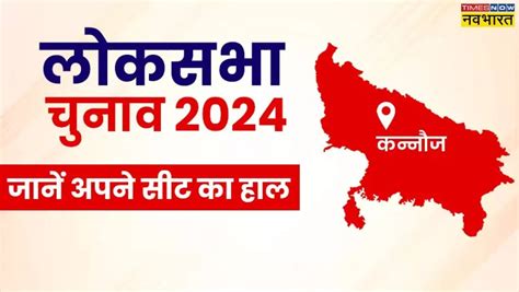 कन्नौज लोकसभा उत्तर प्रदेश लोकसभा चुनाव 2024 मतदान की तारीख मुख्य