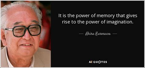 Akira Kurosawa Quote It Is The Power Of Memory That Gives Rise To