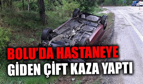 Bolu da hastaneye giderken kaza yaptı Bolu Takip Gazetesi