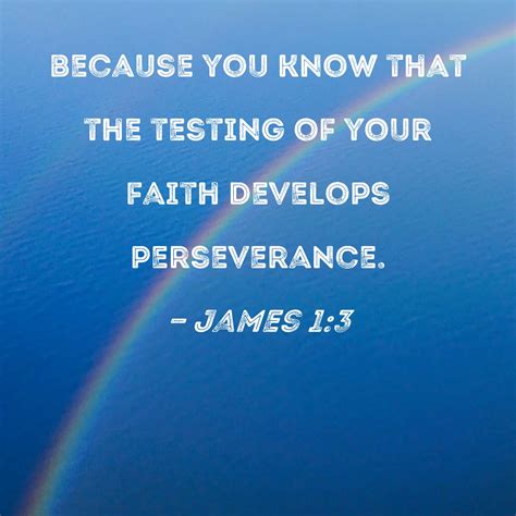 James 1:3 because you know that the testing of your faith develops