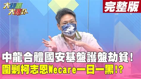 【大新聞大爆卦下】中龍合體國安基盤護盤劫貧圍剿柯志恩wecare一日一黑 大新聞大爆卦 20220713 Youtube