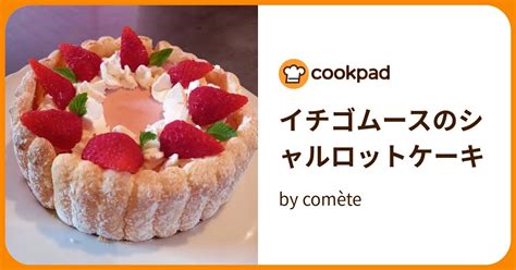 イチゴムースのシャルロットケーキ By Comète 【クックパッド】 簡単おいしいみんなのレシピが395万品