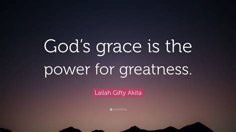 Lailah Gifty Akita Quote: “God’s grace is the power for greatness.”