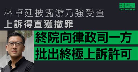 林卓廷披露游乃強受查上訴得直 律政司獲批終極上訴許可 明年2月聆訊