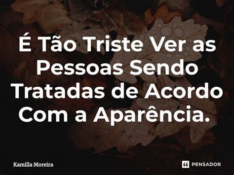 ⁠É Tão Triste Ver As Pessoas Sendo Kamilla Moreira Pensador