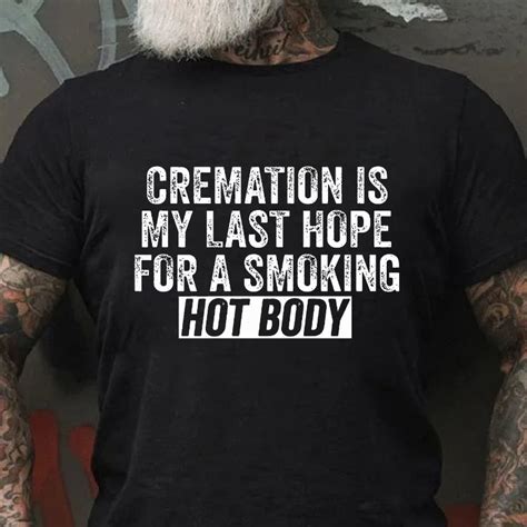 Cremation Is My Last Hope For A Smoking Hot Body T Shirt