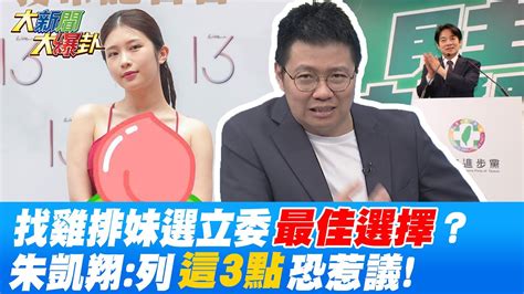 看不見吳沛憶戰力 綠擬徵召雞排妹選立委 最佳選擇 朱凱翔 這3點 恐惹議 大新聞大爆卦hotnewstalk Youtube