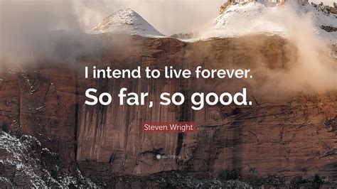 Steven Wright Quote: “I intend to live forever. So far, so good.”