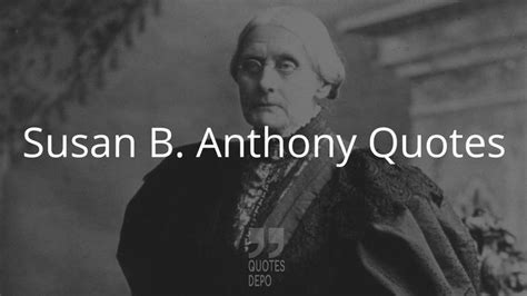 Susan B Anthony Quotes Susan B Anthony Quotes Susan B Anthony Anthony