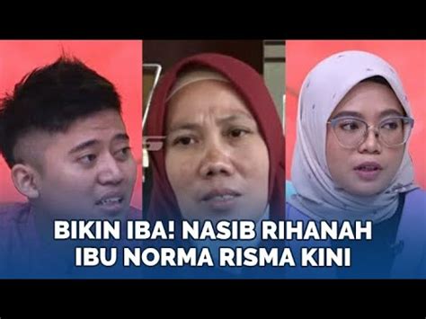 BIKIN IBA Kabar Terkini Rihanah Ibu Norma Risma Mau Mati Hancur