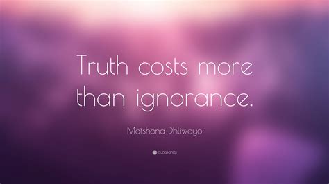 Matshona Dhliwayo Quote: “Truth costs more than ignorance.”
