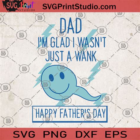 Dad Im Glad I Wasnt Just A Wank Happy Fathers Day Svg Fathers Svg Fathers Lover Svg